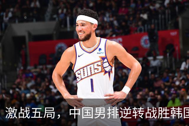 激战五局，中国男排逆转战胜韩国，令人振奋的五大瞬间